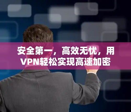 安全第一，高效无忧，用VPN轻松实现高速加密
