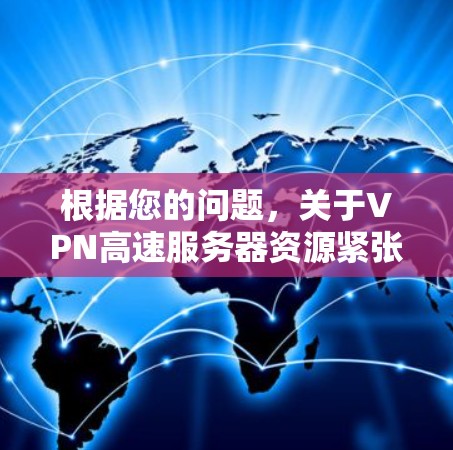 根据您的问题，关于VPN高速服务器资源紧张的具体原因可能包括以下几点