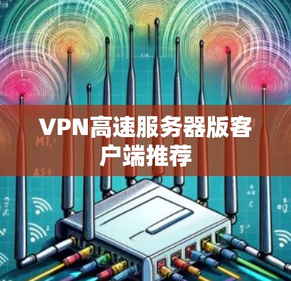 VPN高速服务器版客户端推荐 VPN高速服务器版客户端推荐