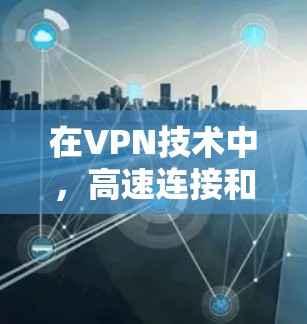 在VPN技术中，高速连接和低延迟是用户关心的痛点之一。以下是一个详细而全面的解决方案，涵盖技术、优化策略和实际操作建议
