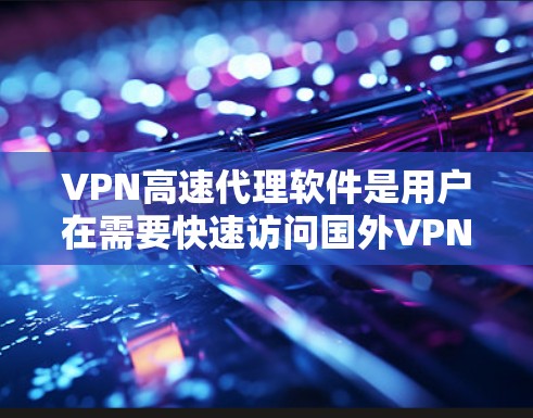 VPN高速代理软件是用户在需要快速访问国外VPN网络时,通过本地计算机连接到外部服务器的工具。这些代理软件通常通过输入密码或访问特定网站来实现连接,而这些网站可能提供代理服务器的数据 VPN高速代理软件是用户在需要快速访问国外VPN网络时,通过本地计算机连接到外部服务器的工具。这些代理软件通常通过输入密码或访问特定网站来实现连接,而这些网站可能提供代理服务器的数据