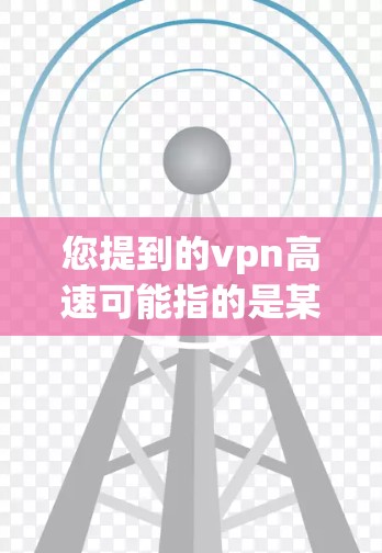 您提到的vpn高速可能指的是某个特定地区的高速公路，或者您所在的地方有特定的限速政策。高速公路上的限速通常是为了确保车辆安全和道路畅通而设定的最高速度限制。以下是一些可能的情况和建议