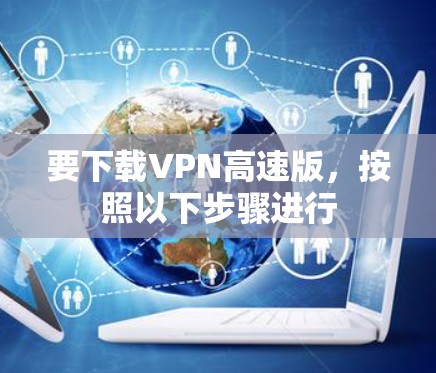 要下载VPN高速版,按照以下步骤进行 要下载VPN高速版,按照以下步骤进行
