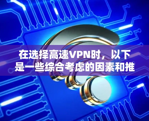 在选择高速VPN时,以下是一些综合考虑的因素和推荐策略 在选择高速VPN时,以下是一些综合考虑的因素和推荐策略