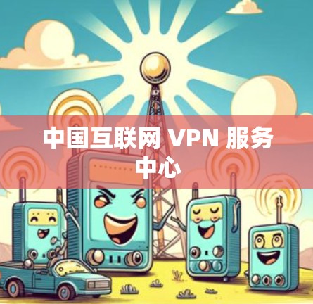 中国互联网 VPN 服务中心 中国互联网 VPN 服务中心