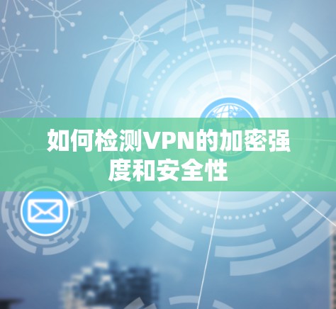 如何检测VPN的加密强度和安全性