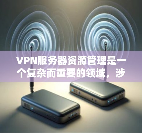 VPN服务器资源管理是一个复杂而重要的领域,涉及多个方面,从基础的结构到高级的管理工具和技术。以下是一个系统的总结,帮助你更好地理解和管理VPN服务器资源 VPN服务器资源管理是一个复杂而重要的领域,涉及多个方面,从基础的结构到高级的管理工具和技术。以下是一个系统的总结,帮助你更好地理解和管理VPN服务器资源