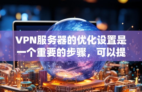VPN服务器的优化设置是一个重要的步骤,可以提升VPN的安全性和用户体验。以下是一些常见的VPN服务器优化设置的步骤和方法 VPN服务器的优化设置是一个重要的步骤,可以提升VPN的安全性和用户体验。以下是一些常见的VPN服务器优化设置的步骤和方法