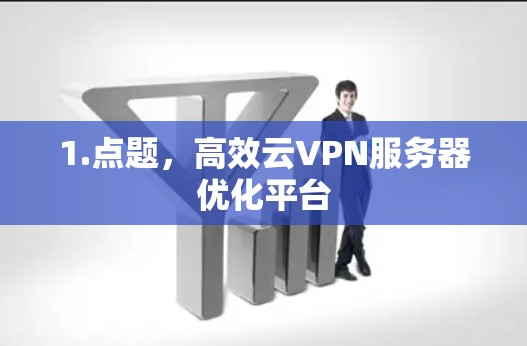1.点题,高效云VPN服务器优化平台 1.点题,高效云VPN服务器优化平台