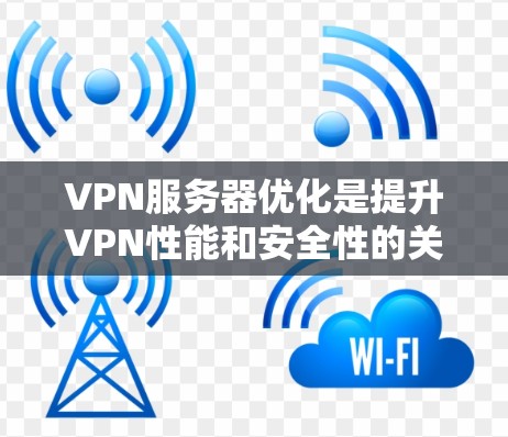 VPN服务器优化是提升VPN性能和安全性的关键步骤。以下是一些常见的VPN服务器优化方法，帮助您优化VPN服务器的性能和安全性