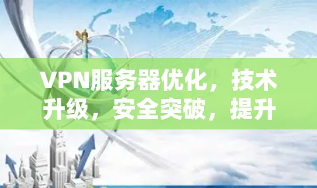 VPN服务器优化,技术升级,安全突破,提升用户体验 VPN服务器优化,技术升级,安全突破,提升用户体验