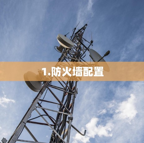 1.防火墙配置 1.防火墙配置