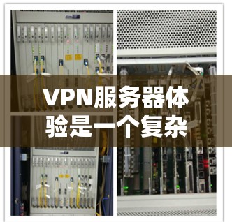 VPN服务器体验是一个复杂的问题，涉及多个因素的综合影响。以下是一些具体的方法，帮助你提升VPN服务器的体验