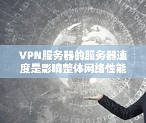 VPN服务器的服务器速度是影响整体网络性能和用户体验的重要因素。以下是对VPN服务器服务器速度的分析和优化建议 VPN服务器的服务器速度是影响整体网络性能和用户体验的重要因素。以下是对VPN服务器服务器速度的分析和优化建议