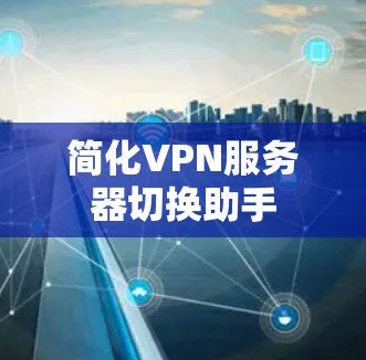 简化VPN服务器切换助手