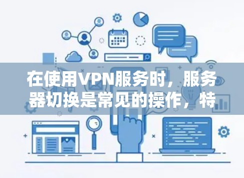 在使用VPN服务时，服务器切换是常见的操作，特别是在尝试连接多个服务器或者更换服务器时。以下是几种常见的VPN服务器切换方法