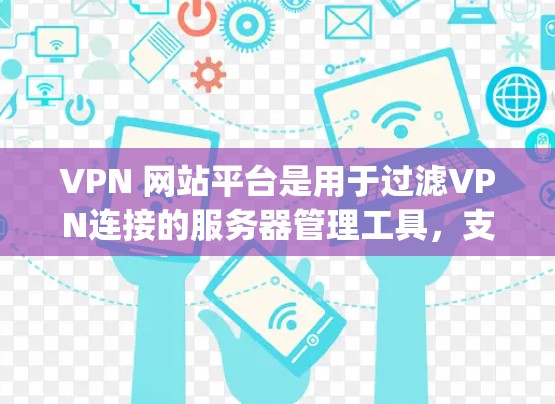 VPN 网站平台是用于过滤VPN连接的服务器管理工具,支持多种类型,如内网服务器、外网服务器和 V2X、VX Cup 等。以下是它们的主要功能、优势、问题以及使用成本的详细分析 VPN 网站平台是用于过滤VPN连接的服务器管理工具,支持多种类型,如内网服务器、外网服务器和 V2X、VX Cup 等。以下是它们的主要功能、优势、问题以及使用成本的详细分析