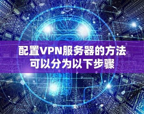 配置VPN服务器的方法可以分为以下步骤