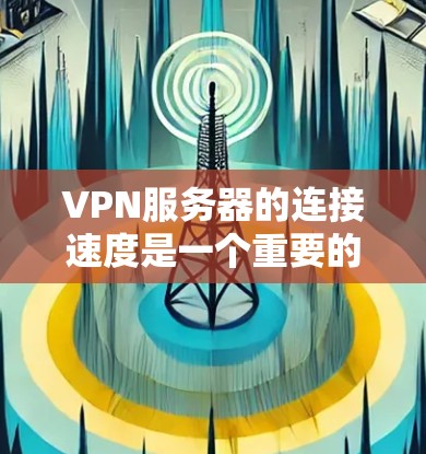 VPN服务器的连接速度是一个重要的因素，影响用户体验。以下是一些可以考虑的步骤来解决VPN服务器连接速度的问题