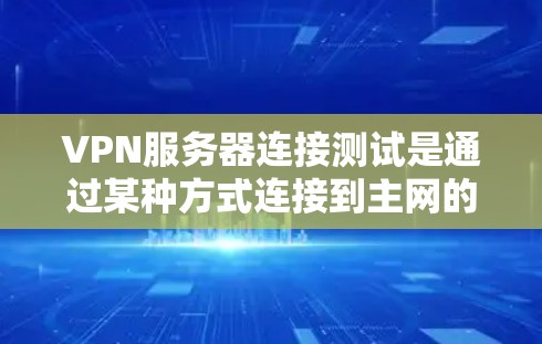 VPN服务器连接测试是通过某种方式连接到主网的网络设备。以下是关于如何配置和测试VPN服务器连接的步骤