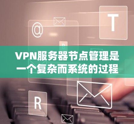 VPN服务器节点管理是一个复杂而系统的过程,涉及多个步骤和技能。以下是一个有条理的指南,帮助你更好地管理VPN服务器节点 VPN服务器节点管理是一个复杂而系统的过程,涉及多个步骤和技能。以下是一个有条理的指南,帮助你更好地管理VPN服务器节点