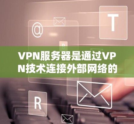 VPN服务器是通过VPN技术连接外部网络的重要组成部分,其功能和运行需要综合考虑性能、安全和监控等多个方面。以下是详细的分析和总结 VPN服务器是通过VPN技术连接外部网络的重要组成部分,其功能和运行需要综合考虑性能、安全和监控等多个方面。以下是详细的分析和总结
