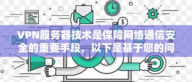 VPN服务器技术是保障网络通信安全的重要手段，以下是基于您的问题和思考，逐步解释如何配置VPN服务器