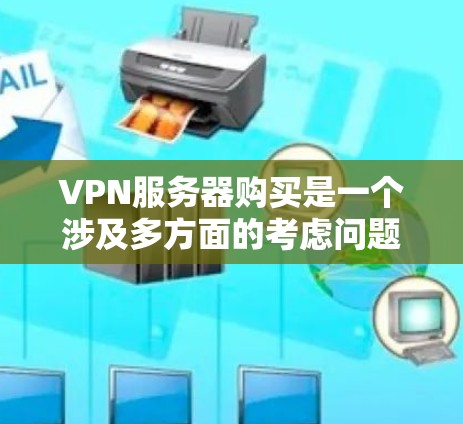 VPN服务器购买是一个涉及多方面的考虑问题，涉及技术、经济和合规等多个方面。以下是一个结构化的总结，帮助您做出明智的选择