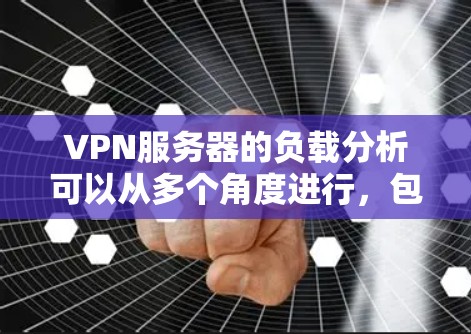 VPN服务器的负载分析可以从多个角度进行，包括流量来源、服务器使用、流量分布、负载波动、服务器稳定性以及设备使用情况。通过收集历史数据，可以更好地了解服务器的负载趋势，并采取相应措施优化管理策略