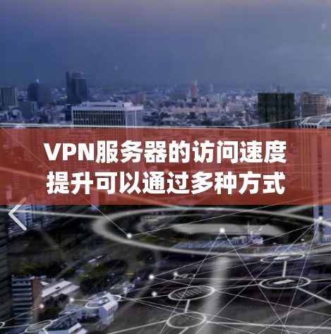 VPN服务器的访问速度提升可以通过多种方式实现，以下是一些 commonly used methods: