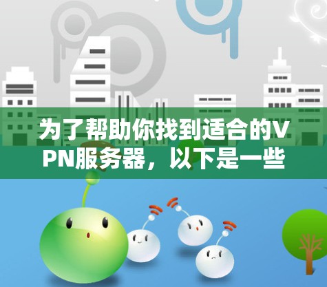 为了帮助你找到适合的VPN服务器，以下是一些推荐的地区，涵盖了不同类型的用户需求