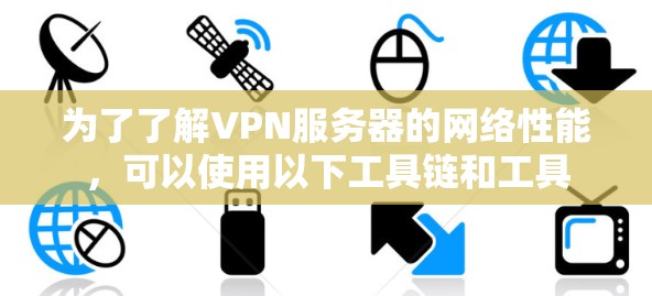 为了了解VPN服务器的网络性能，可以使用以下工具链和工具