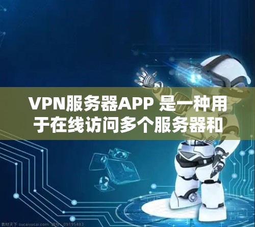 VPN服务器APP 是一种用于在线访问多个服务器和网站的加密通信工具。以下是关于VPN服务器APP的详细说明