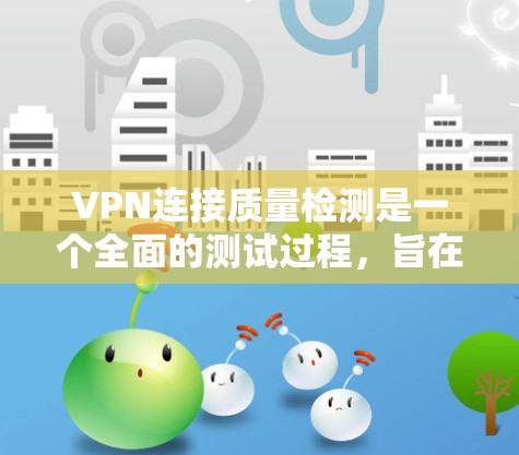 VPN连接质量检测是一个全面的测试过程,旨在确保用户在使用VPN服务时的连接稳定、可靠和安全。以下是对该过程的详细总结 VPN连接质量检测是一个全面的测试过程,旨在确保用户在使用VPN服务时的连接稳定、可靠和安全。以下是对该过程的详细总结