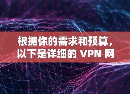 根据你的需求和预算,以下是详细的 VPN 网络服务推荐 根据你的需求和预算,以下是详细的 VPN 网络服务推荐