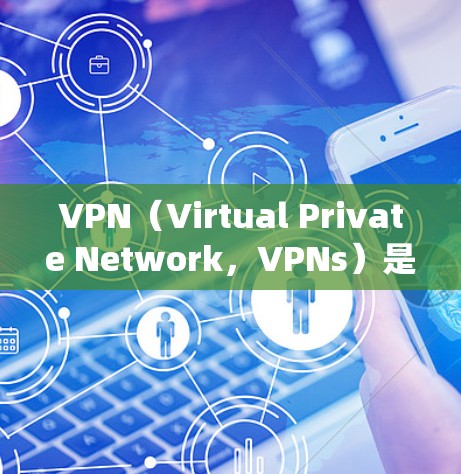 VPN（Virtual Private Network，VPNs）是一种通过虚拟网络来访问外部网络的技术，主要用于绕过国家网络限制。以下是关于VPN的详细分析