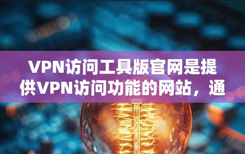 VPN访问工具版官网是提供VPN访问功能的网站，通常通过浏览器直接访问或软件下载。以下是对这些官网的详细介绍