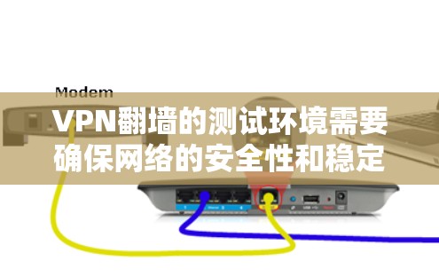 VPN翻墙的测试环境需要确保网络的安全性和稳定性。以下是一些步骤和建议，帮助您进行VPN翻墙的测试