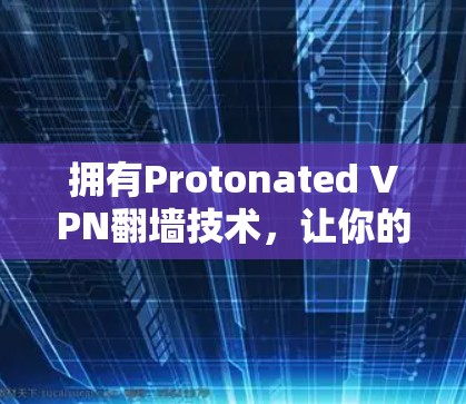拥有Protonated VPN翻墙技术，让你的网络不再受限