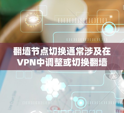 翻墙节点切换通常涉及在VPN中调整或切换翻墙节点，可能是从一个IP地址或翻墙节点切换到另一个IP地址或翻墙节点。以下是一个简洁的解决方案