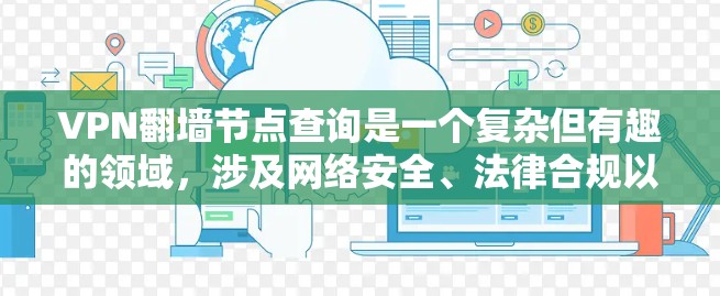 VPN翻墙节点查询是一个复杂但有趣的领域，涉及网络安全、法律合规以及技术工具的应用。以下是详细的步骤指南，帮助您有效地进行这一查询