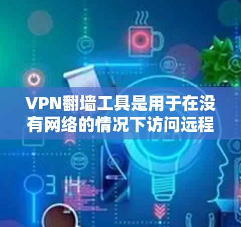 VPN翻墙工具是用于在没有网络的情况下访问远程服务器或服务器的工具。以下是一些常见的VPN翻墙工具，涵盖了多语言、多地区支持、自动检测和API功能的工具
