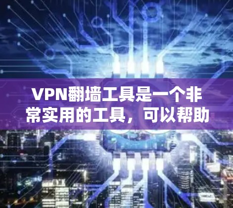 VPN翻墙工具是一个非常实用的工具,可以帮助你避开网络中的非法内容,节省流量和时间。以下是一些推荐的VPN翻墙工具,供你参考 VPN翻墙工具是一个非常实用的工具,可以帮助你避开网络中的非法内容,节省流量和时间。以下是一些推荐的VPN翻墙工具,供你参考