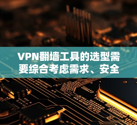 VPN翻墙工具的选型需要综合考虑需求、安全性和预算等因素。以下是一个分步骤的推荐和选择过程