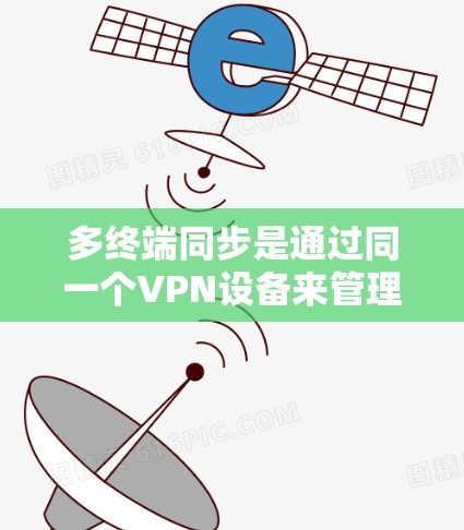 多终端同步是通过同一个VPN设备来管理多个端点，以便访问对方服务器和资源。以下是详细的步骤指南