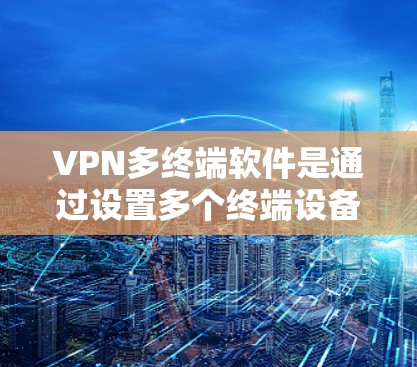 VPN多终端软件是通过设置多个终端设备的IP地址、端口和防火墙配置,确保这些设备能够安全连接到VPN服务器,访问其内容或服务。以下是具体的配置步骤 VPN多终端软件是通过设置多个终端设备的IP地址、端口和防火墙配置,确保这些设备能够安全连接到VPN服务器,访问其内容或服务。以下是具体的配置步骤