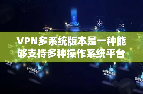 VPN多系统版本是一种能够支持多种操作系统平台的VPN软件，适合在不同系统之间切换使用。以下是对该软件的详细步骤和建议
