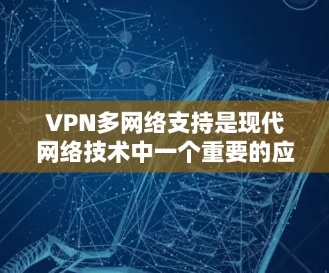VPN多网络支持是现代网络技术中一个重要的应用，它允许用户同时访问多个网络。以下是关于多网络支持的详细分析