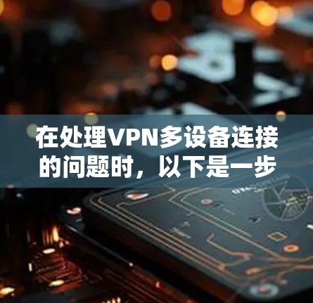 在处理VPN多设备连接的问题时，以下是一步步的解决方案