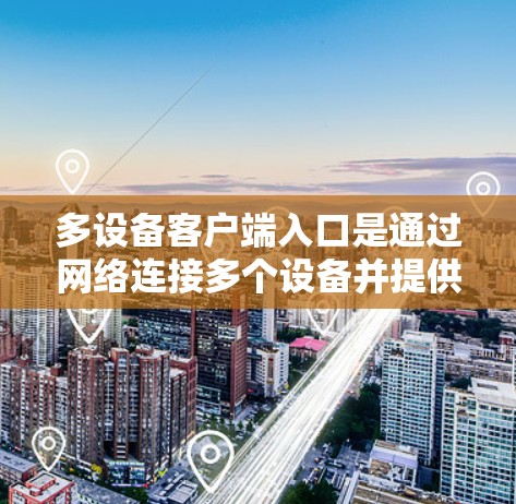 多设备客户端入口是通过网络连接多个设备并提供VPN功能的客户端，具有以下特点和问题